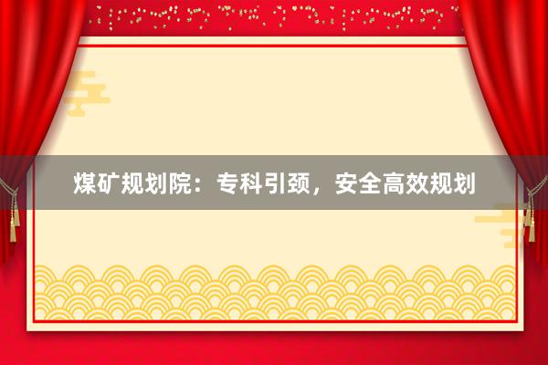 煤矿规划院：专科引颈，安全高效规划